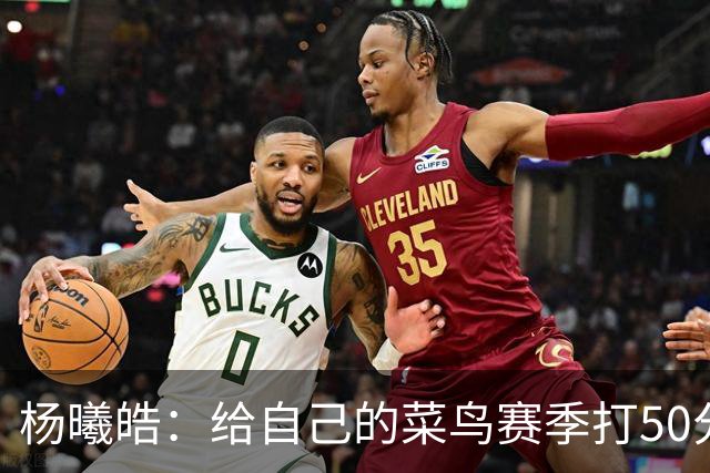 杨曦皓：给自己的菜鸟赛季打50分 未来想在国家队站稳脚跟