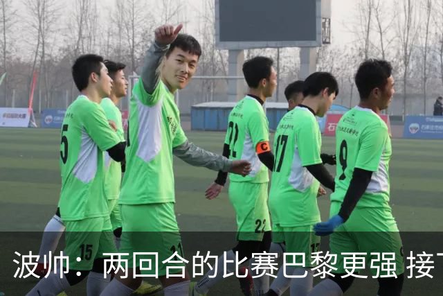 波帅：两回合的比赛巴黎更强 接下去几周将很困难